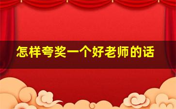 怎样夸奖一个好老师的话