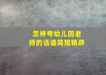 怎样夸幼儿园老师的话语简短精辟