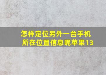 怎样定位另外一台手机所在位置信息呢苹果13