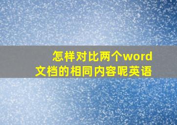 怎样对比两个word文档的相同内容呢英语