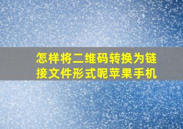 怎样将二维码转换为链接文件形式呢苹果手机