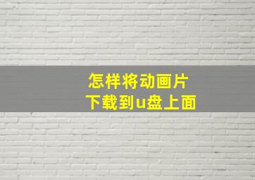 怎样将动画片下载到u盘上面