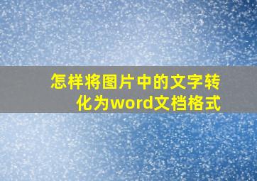 怎样将图片中的文字转化为word文档格式