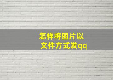 怎样将图片以文件方式发qq