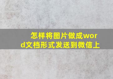 怎样将图片做成word文档形式发送到微信上