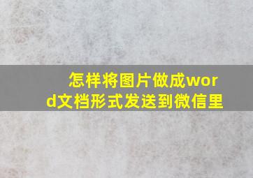 怎样将图片做成word文档形式发送到微信里