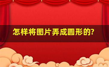 怎样将图片弄成圆形的?