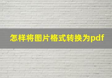 怎样将图片格式转换为pdf