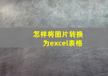 怎样将图片转换为excel表格