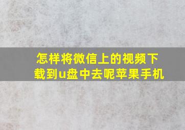 怎样将微信上的视频下载到u盘中去呢苹果手机