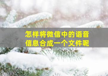 怎样将微信中的语音信息合成一个文件呢