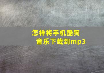 怎样将手机酷狗音乐下载到mp3