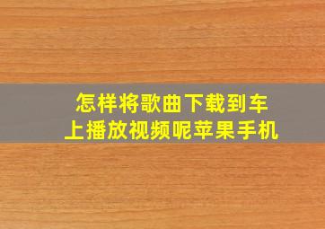 怎样将歌曲下载到车上播放视频呢苹果手机