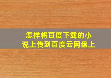 怎样将百度下载的小说上传到百度云网盘上