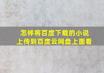 怎样将百度下载的小说上传到百度云网盘上面看