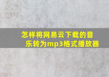 怎样将网易云下载的音乐转为mp3格式播放器