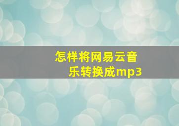 怎样将网易云音乐转换成mp3