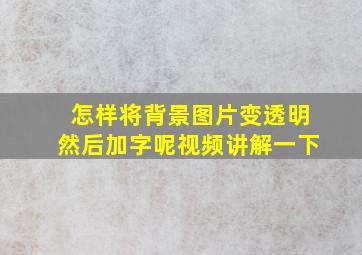 怎样将背景图片变透明然后加字呢视频讲解一下