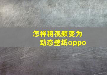 怎样将视频变为动态壁纸oppo