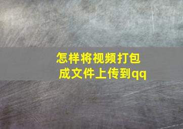 怎样将视频打包成文件上传到qq