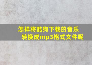 怎样将酷狗下载的音乐转换成mp3格式文件呢