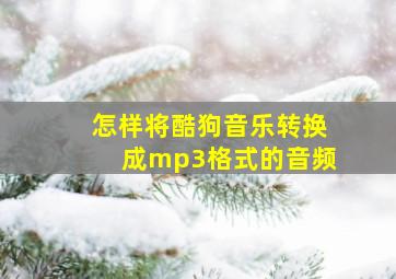 怎样将酷狗音乐转换成mp3格式的音频