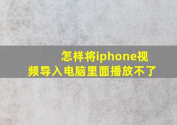 怎样将iphone视频导入电脑里面播放不了