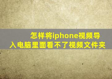 怎样将iphone视频导入电脑里面看不了视频文件夹