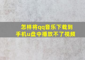 怎样将qq音乐下载到手机u盘中播放不了视频