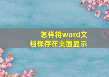 怎样将word文档保存在桌面显示