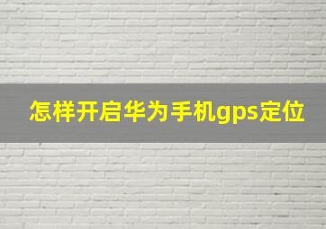 怎样开启华为手机gps定位