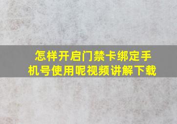 怎样开启门禁卡绑定手机号使用呢视频讲解下载