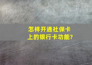 怎样开通社保卡上的银行卡功能?