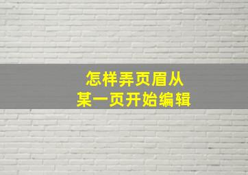 怎样弄页眉从某一页开始编辑