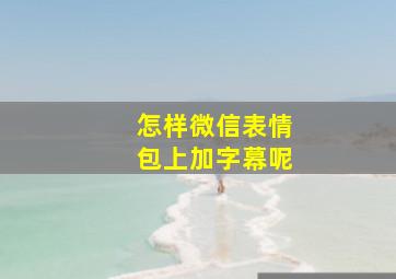 怎样微信表情包上加字幕呢