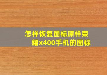 怎样恢复图标原样荣耀x400手机的图标