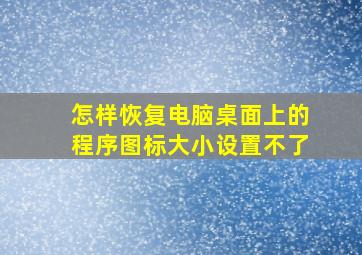 怎样恢复电脑桌面上的程序图标大小设置不了