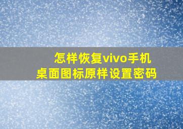 怎样恢复vivo手机桌面图标原样设置密码