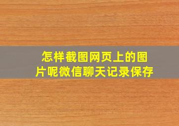 怎样截图网页上的图片呢微信聊天记录保存