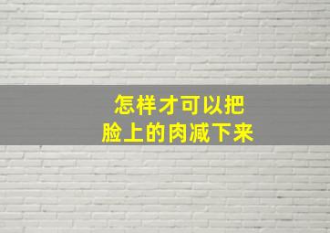 怎样才可以把脸上的肉减下来