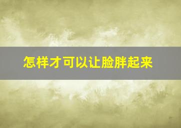 怎样才可以让脸胖起来