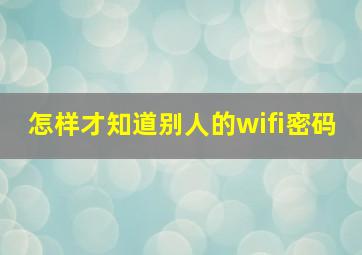 怎样才知道别人的wifi密码