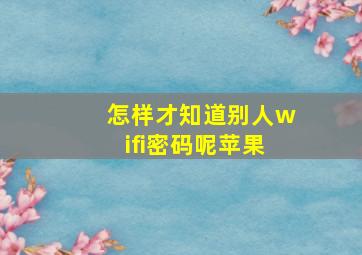 怎样才知道别人wifi密码呢苹果