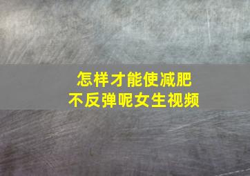 怎样才能使减肥不反弹呢女生视频