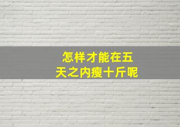 怎样才能在五天之内瘦十斤呢