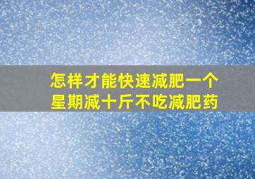 怎样才能快速减肥一个星期减十斤不吃减肥药