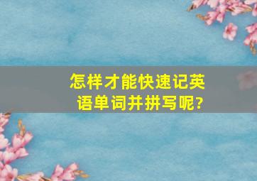 怎样才能快速记英语单词并拼写呢?