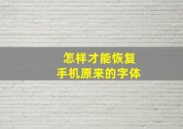 怎样才能恢复手机原来的字体