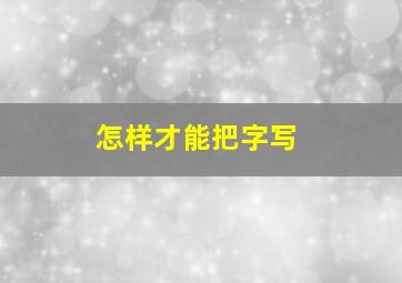 怎样才能把字写