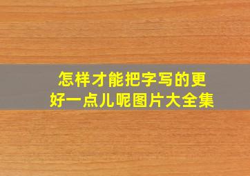 怎样才能把字写的更好一点儿呢图片大全集